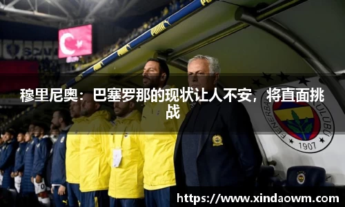 穆里尼奥：巴塞罗那的现状让人不安，将直面挑战