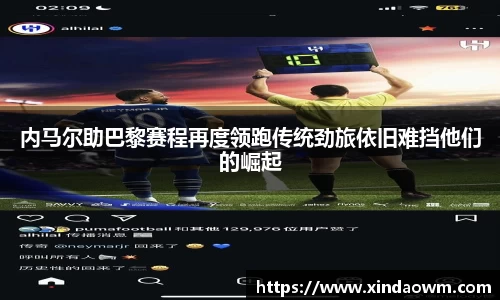 内马尔助巴黎赛程再度领跑传统劲旅依旧难挡他们的崛起