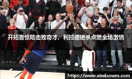 开拓者惊险击败奇才，利拉德绝杀点燃全场激情