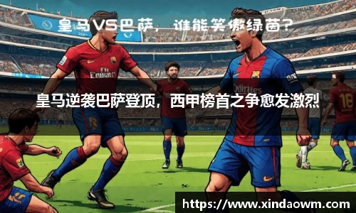 皇马逆袭巴萨登顶，西甲榜首之争愈发激烈