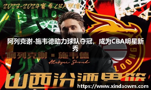 阿列克谢-施韦德助力球队夺冠，成为CBA明星新秀