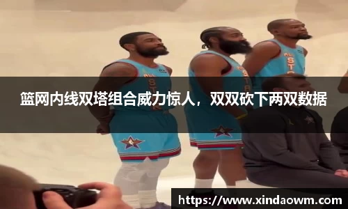 篮网内线双塔组合威力惊人，双双砍下两双数据