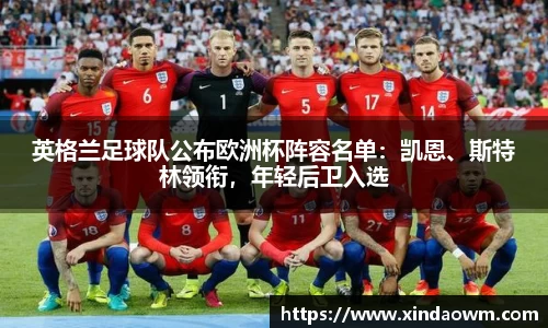 英格兰足球队公布欧洲杯阵容名单：凯恩、斯特林领衔，年轻后卫入选