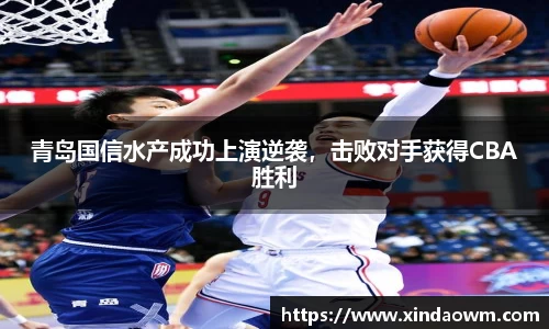 青岛国信水产成功上演逆袭，击败对手获得CBA胜利