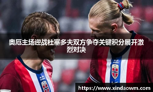 奥厄主场迎战杜塞多夫双方争夺关键积分展开激烈对决