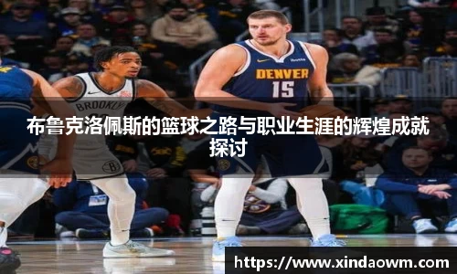 布鲁克洛佩斯的篮球之路与职业生涯的辉煌成就探讨