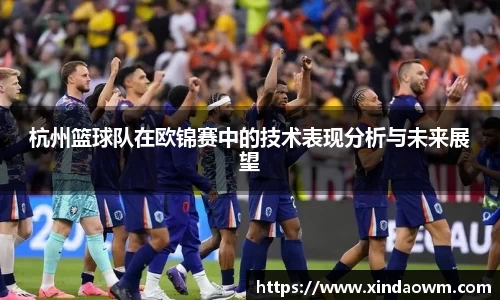 杭州篮球队在欧锦赛中的技术表现分析与未来展望