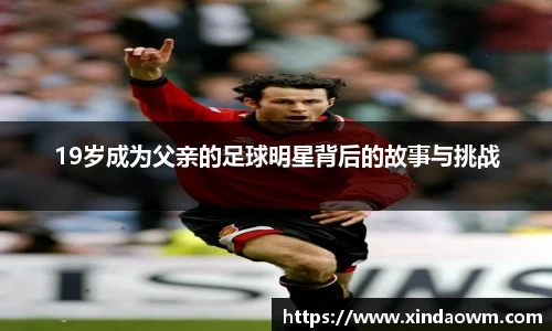 19岁成为父亲的足球明星背后的故事与挑战